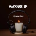 Browdy Brave – Makwande EP | Amapiano ZA