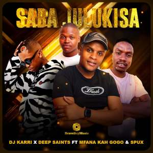 DJ Karri & Deep Saints - Saba Julukisa (feat. Mfana Kah Gogo & Spux)